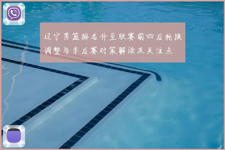 辽宁男篮排名升至联赛前四后轮换调整与季后赛对策解读及关注点