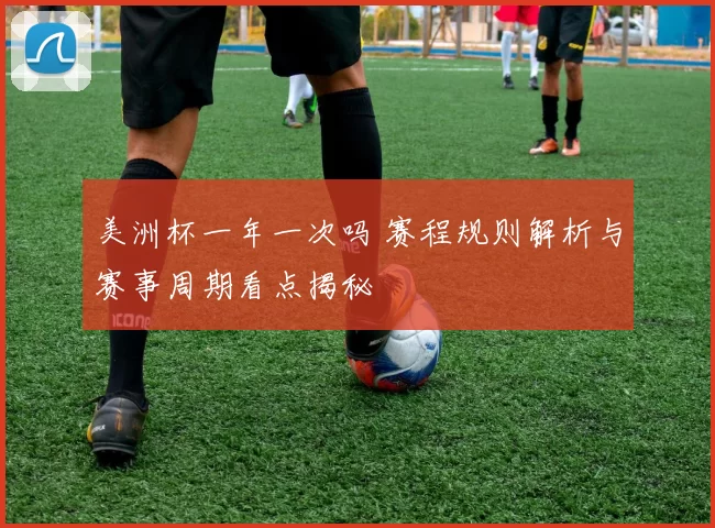 美洲杯一年一次吗 赛程规则解析与赛事周期看点揭秘