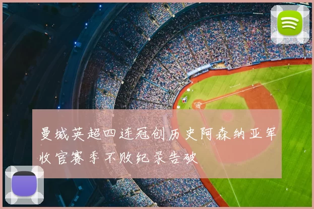 曼城英超四连冠创历史阿森纳亚军收官赛季不败纪录告破
