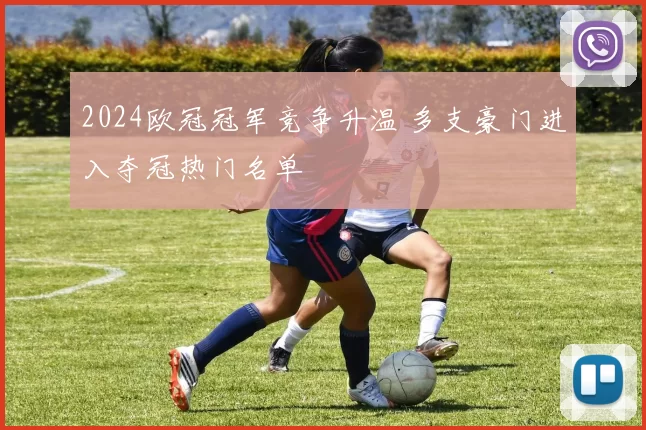 2024欧冠冠军竞争升温 多支豪门进入夺冠热门名单