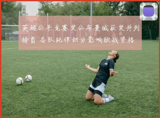英超公平竞赛奖公布曼城获奖并列榜首 各队纪律积分影响欧战资格