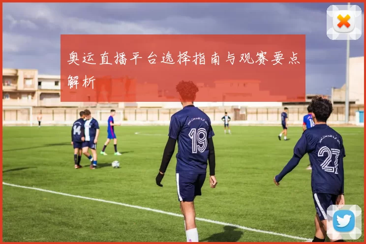 奥运直播平台选择指南与观赛要点解析