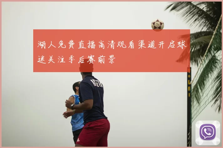 湖人免费直播高清观看渠道开启球迷关注季后赛前景