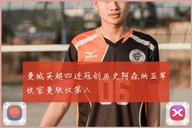 曼城英超四连冠创历史阿森纳亚军收官曼联仅第八