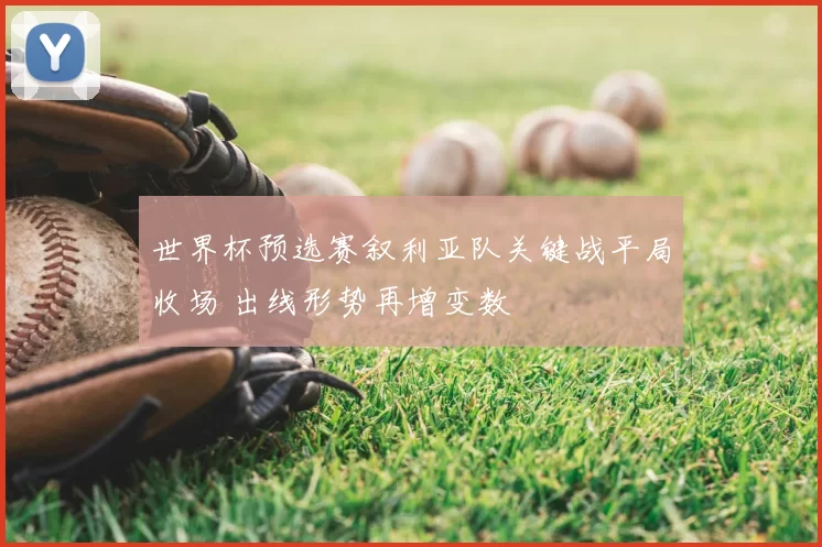 世界杯预选赛叙利亚队关键战平局收场 出线形势再增变数