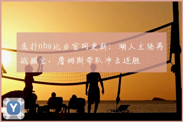 虎扑nba比分官网更新：湖人主场再战掘金，詹姆斯带队冲击连胜