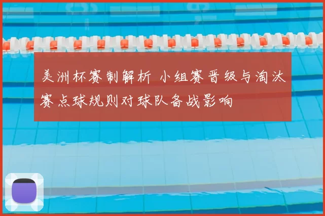 美洲杯赛制解析 小组赛晋级与淘汰赛点球规则对球队备战影响