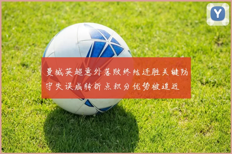 曼城英超意外落败终结连胜关键防守失误成转折点积分优势被追近