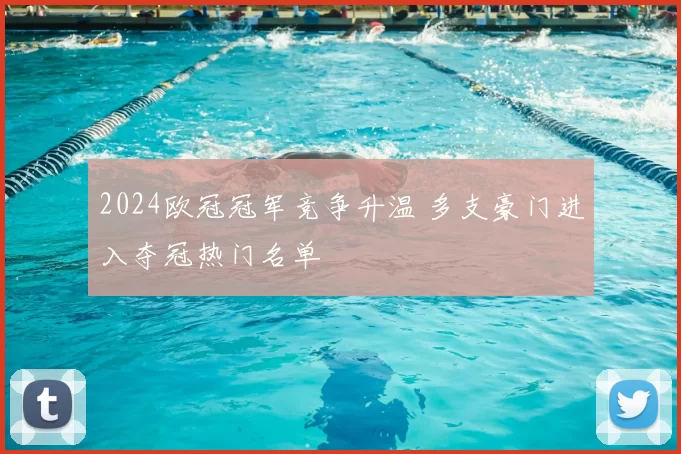 2024欧冠冠军竞争升温 多支豪门进入夺冠热门名单