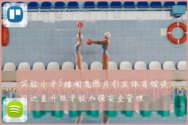 实验小学5楼闹鬼图片引发体育馆夜间巡查升级学校加强安全管理
