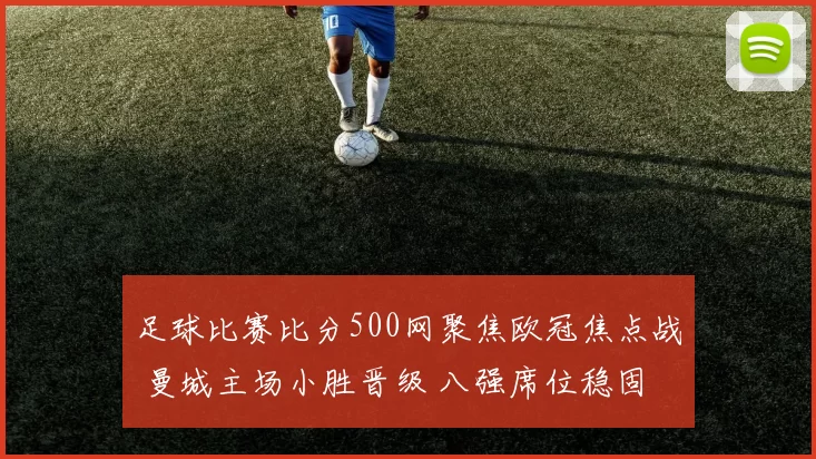 足球比赛比分500网聚焦欧冠焦点战 曼城主场小胜晋级 八强席位稳固