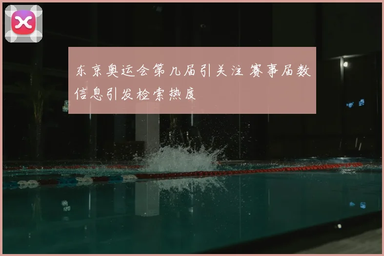 东京奥运会第几届引关注 赛事届数信息引发检索热度