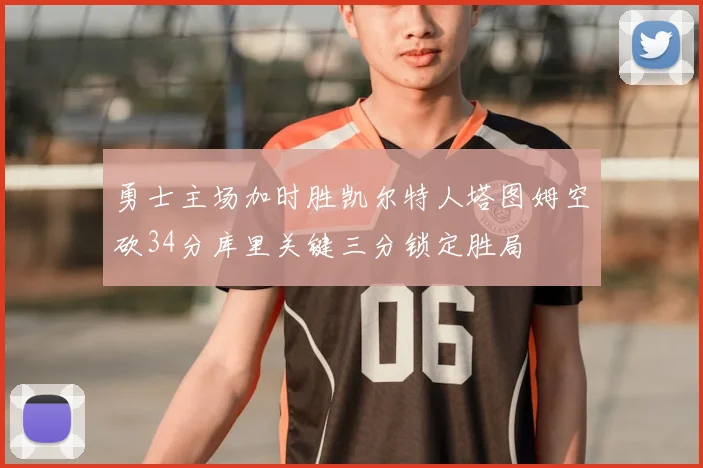 勇士主场加时胜凯尔特人塔图姆空砍34分库里关键三分锁定胜局