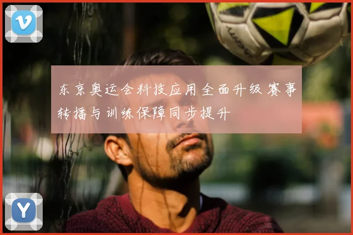 东京奥运会科技应用全面升级 赛事转播与训练保障同步提升