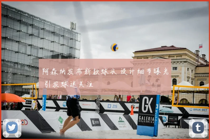 阿森纳发布新款球衣 设计细节曝光 引发球迷关注