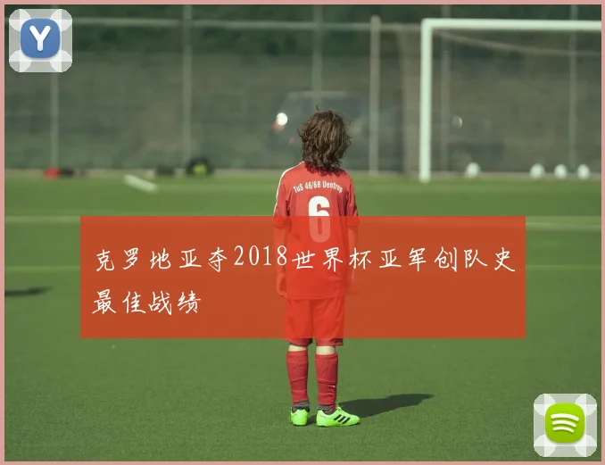 克罗地亚夺2018世界杯亚军创队史最佳战绩