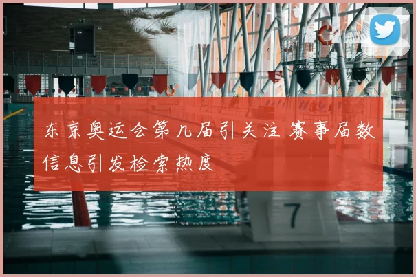 东京奥运会第几届引关注 赛事届数信息引发检索热度
